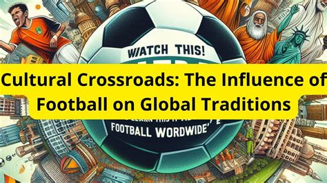 Cultural Crossroads: The Influence of Football on Global Traditions