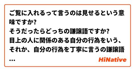 ご覧に入れるって言うのは見せるという意味ですか そうだったらどっちの謙譲語ですか 目上の人に関係のある自分の行為をいう、それか、自分の行為を丁寧に言うの謙譲語ですか？ hinative