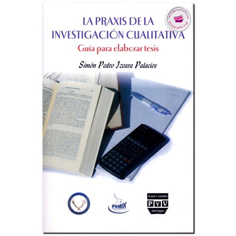 LA PRAXIS DE LA INVESTIGACIÓN CUALITATIVA Guía para elaborar tesis Izcara Palacios