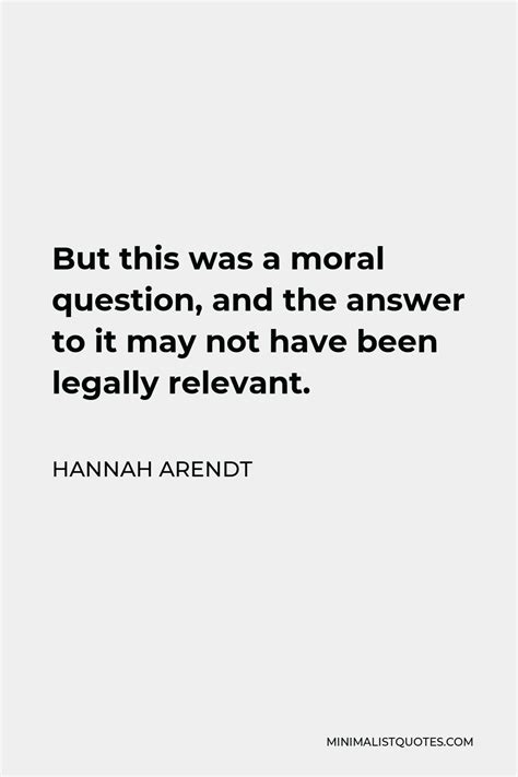 Hannah Arendt Quote But This Was A Moral Question And The Answer To