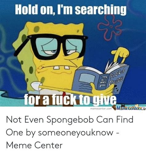 hold on i m searching fora fuck to give memecentercom meme centerae not even spongebob can find
