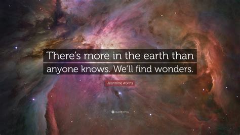 Jeannine Atkins Quote Theres More In The Earth Than Anyone Knows We