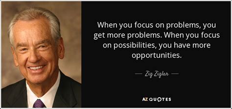 Zig Ziglar Quote When You Focus On Problems You Get More Problems