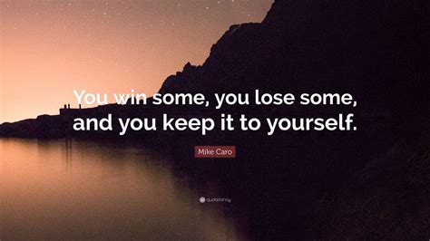 Mike Caro Quote You Win Some You Lose Some And You Keep It To