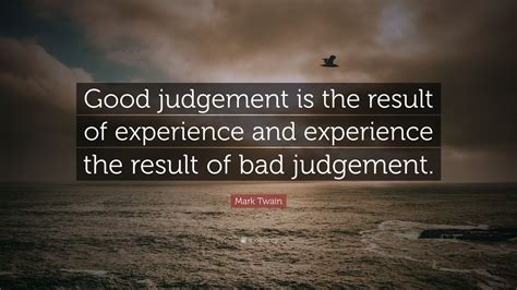 Mark Twain Quote Good Judgement Is The Result Of Experience And