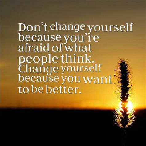 Great Advice 298 Dont Change Yourself Because Youre Afraid Of What