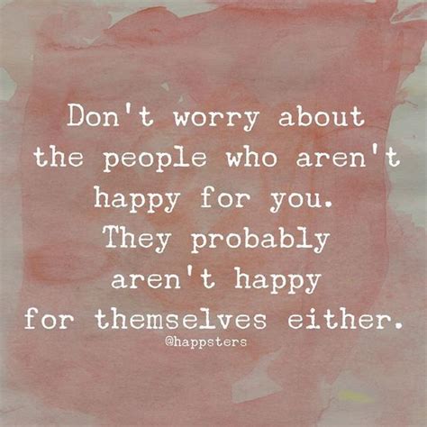 Don T Worry About The People Who Aren T Happy For You They Probably