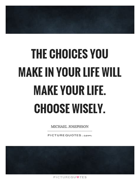 The Choices You Make In Your Life Will Make Your Life Choose