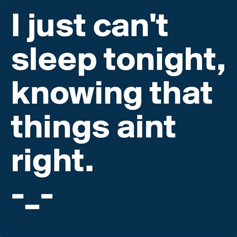 I Just Cant Sleep Tonight Knowing That Things Aint Right Post By Manuella On Boldomatic
