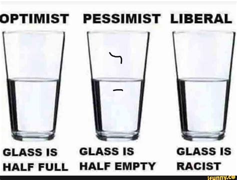 Optimist Pessimist Liberal Glass Is Glass Is Glass Is Half Full Half