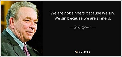 R. C. Sproul quote: We are not sinners because we sin. We ...