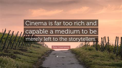 Peter Greenaway Quote Cinema Is Far Too Rich And Capable A Medium To Be Merely Left To The