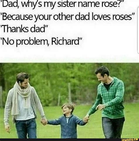 Dad Whys My Sister Name Rose ”because Your Other Dad Loves Roses