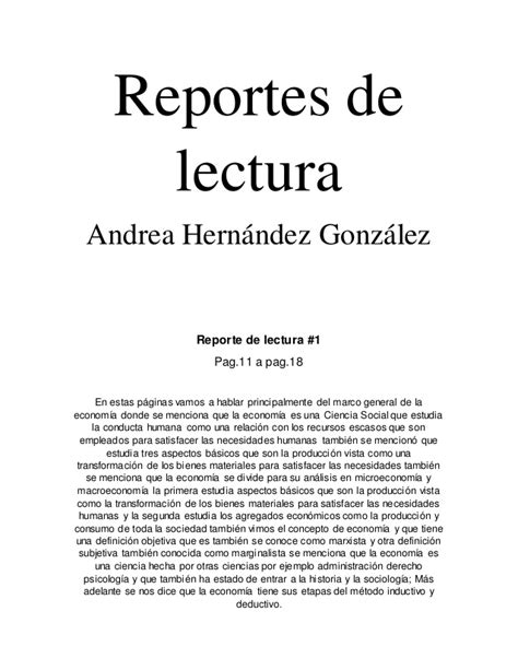 El reporte de lectura es un texto que intenta dar cuenta de lo leído en otro texto de manera que otro lector pueda leerlo e interpretarlo sin tener que leer la obra original. Reportes de-lectura-economia