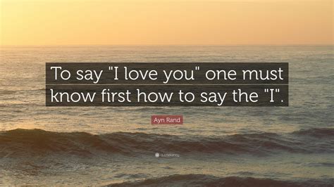 Ayn Rand Quote To Say I Love You One Must Know First How To Say The