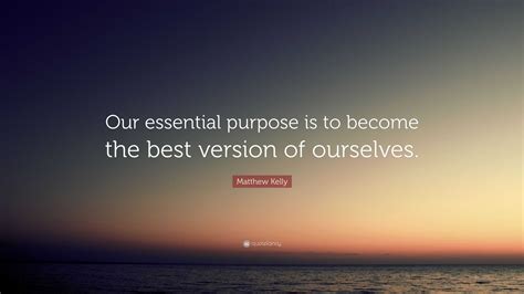 Matthew Kelly Quote “our Essential Purpose Is To Become The Best