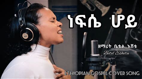 ቤቴል እሽቱ Betel Eshetu ነፍሴ ሆይ New Ethiopian Gospel Cover Song 2021
