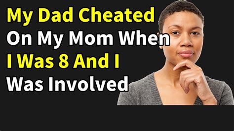 my dad cheated on my mom when i was 8 and i was involved cheating stories reddit youtube