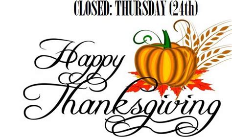 We Will Be Closed Thanksgiving Day But Will Reopen At Regular Hours On