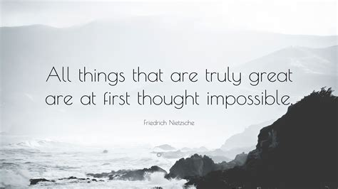 Her thoughts are full of other things just now; Friedrich Nietzsche Quote: "All things that are truly great are at first thought impossible."
