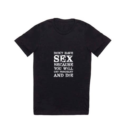 don t have sex because you will get pregnant and die t shirt t shirt by the wright sales society6