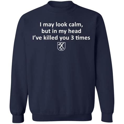 I May Look Calm But In My Head Ive Killed You 3 Times Shirt