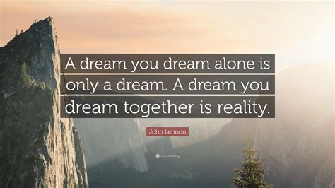 John Lennon Quote: “A dream you dream alone is only a dream. A dream