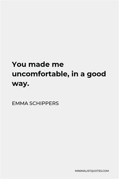 Emma Schippers Quote You Made Me Uncomfortable In A Good Way