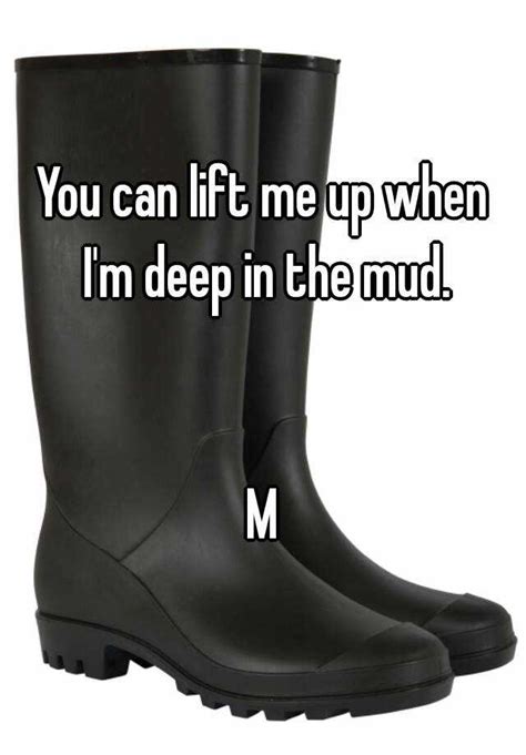 You Can Lift Me Up When Im Deep In The Mud M