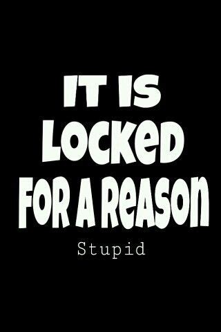 It Is Locked For A Reason Stupid Hahaha That S Totally Me Towards My