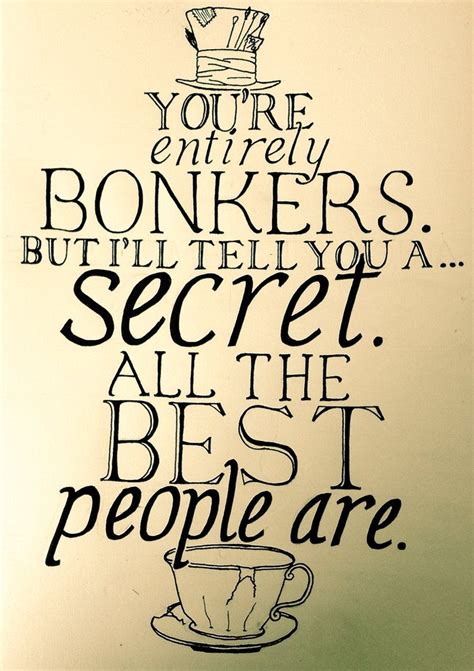 But i'll tell you a secret. you're completely bonkers alice in wonderland quote ...