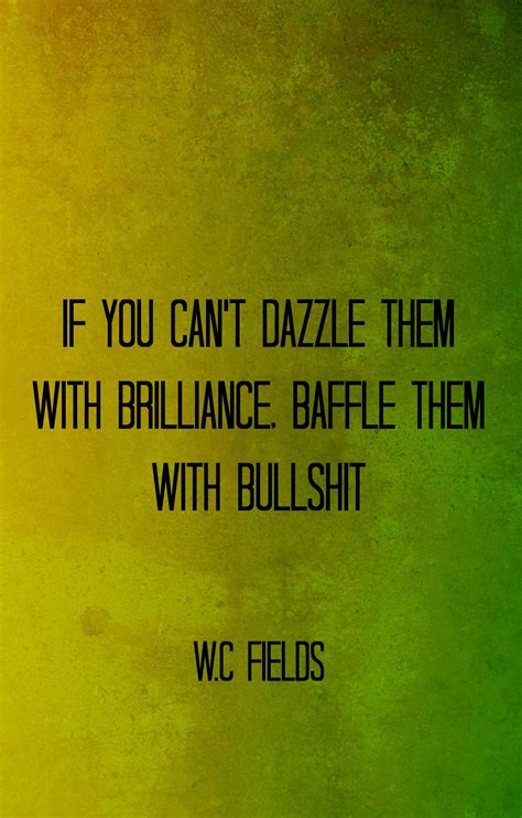 Baffle Them With Bull Quote W C Fields Quote If You Can T Dazzle Them