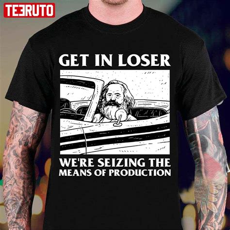 Meme Get In Loser Were Seizing The Means Of Production Unisex T Shirt Teeruto