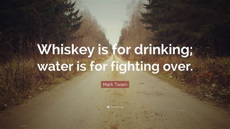 Breaking up is rarely easy. Mark Twain Quote: "Whiskey is for drinking; water is for ...