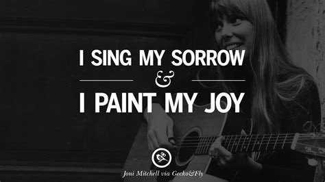 You could write a song about some kind of emotional problem you are having, but it would not be a good song, in my eyes, until it went through a period of sensitivity to a moment of clarity. 10 Amazing Joni Mitchell Quotes On Love, Life, And Sorrow