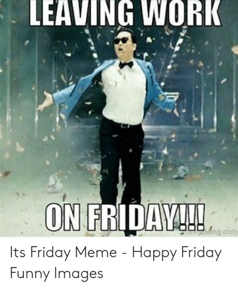 Leaving Work On Fridayl Aaybeingcom Its Friday Meme Happy Friday