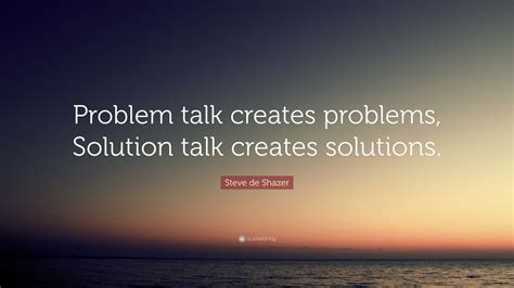 Steve De Shazer Quote “problem Talk Creates Problems Solution Talk