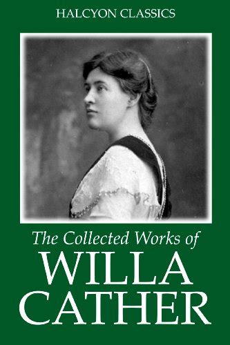 The Collected Works Of Willa Cather Unexpurgated Edition