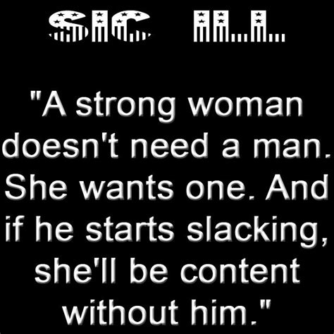 A Strong Woman Doesn T Need A Man She Wants One And If He Starts Slacking She Ll Be Content