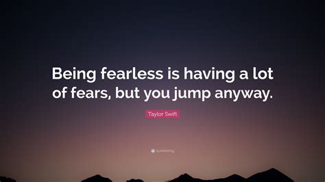 Taylor Swift Quote “being Fearless Is Having A Lot Of Fears But You