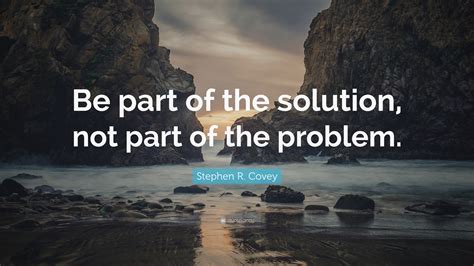 Stephen R Covey Quote “be Part Of The Solution Not Part Of The Problem”