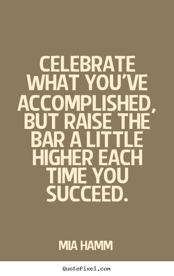 Quote About Success Celebrate What Youve Accomplished But Raise