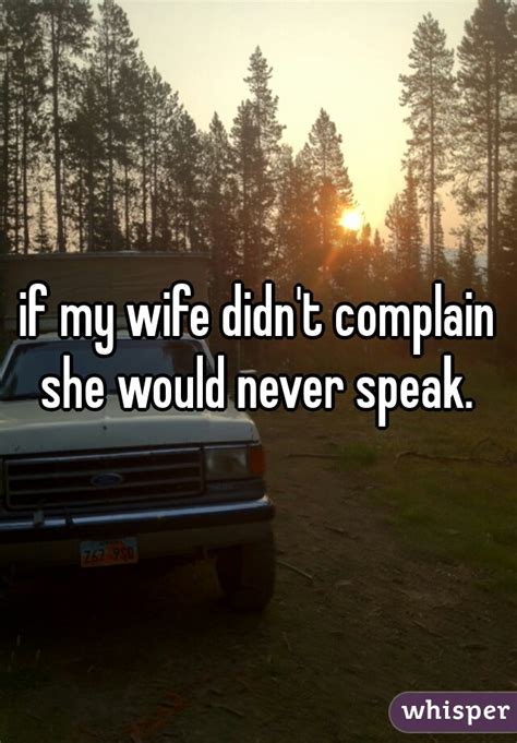 if my wife didn t complain she would never speak