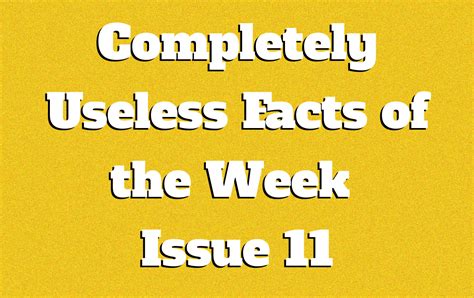 Completely Useless Facts of the Week - Issue 11 - Knowledge Stew