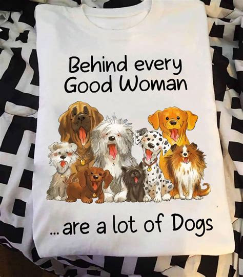 Behind Every Good Woman Are A Lot Of Dogs T Shirt For Dog Lover Shirt
