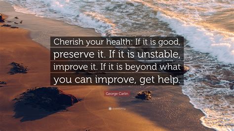 George Carlin Quote “cherish Your Health If It Is Good Preserve It