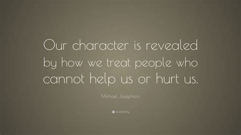 Michael Josephson Quote Our Character Is Revealed By How We Treat
