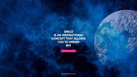 Space Is An Inspirational Concept That Allows You To Dream Big Quote
