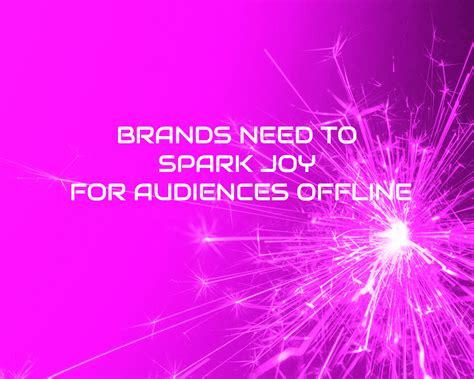 TOTEM — Brands need to spark joy for audiences offline