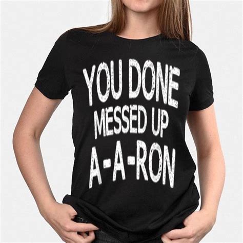 You Done Messed Up A A Ron Shirt Hoodie Sweater Longsleeve T Shirt